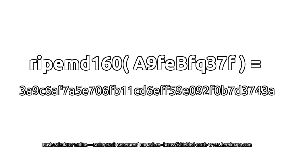 ripemd160( A9feBfq37f ) = 3a9c6af7a5e706fb11cd6eff59e092f0b7d3743a | unHash.co