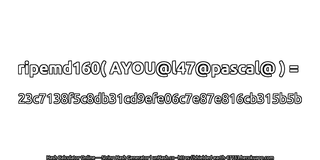 ripemd160( AYOU@l47@pascal@ ) = 23c7138f5c8db31cd9efe06c7e87e816cb315b5b | unHash.co