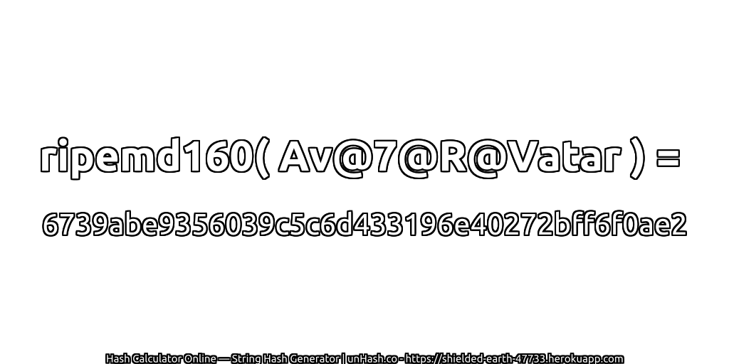 ripemd160( Av@7@R@Vatar ) = 6739abe9356039c5c6d433196e40272bff6f0ae2 | unHash.co