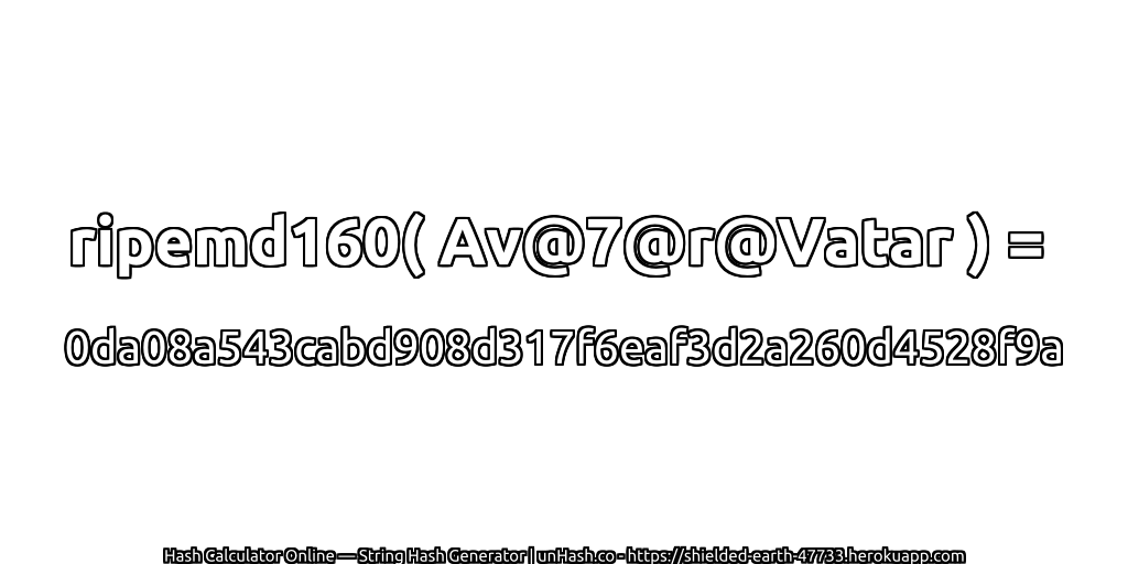 ripemd160( Av@7@r@Vatar ) = 0da08a543cabd908d317f6eaf3d2a260d4528f9a | unHash.co