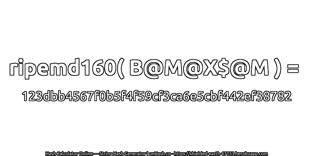 ripemd160( B@M@X$@M ) = 123dbb4567f0b5f4f59cf3ca6e5cbf442ef38782 | unHash.co