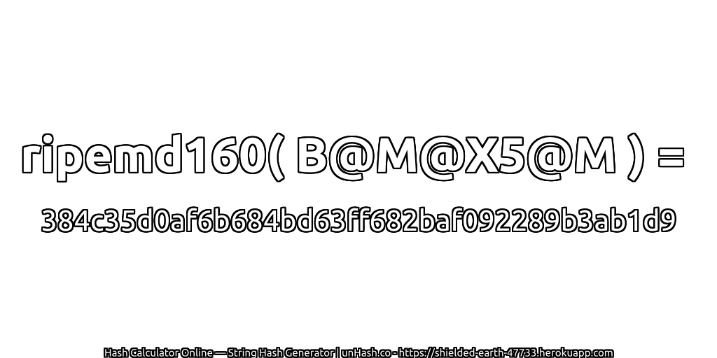ripemd160( B@M@X5@M ) = 384c35d0af6b684bd63ff682baf092289b3ab1d9 | unHash.co