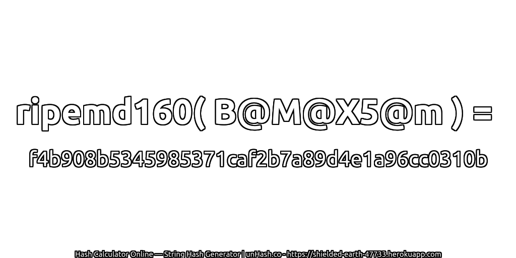 ripemd160( B@M@X5@m ) = f4b908b5345985371caf2b7a89d4e1a96cc0310b | unHash.co