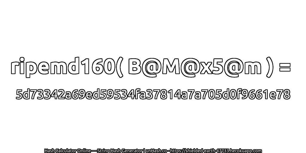 ripemd160( B@M@x5@m ) = 5d73342a69ed59534fa37814a7a705d0f9661e78 | unHash.co