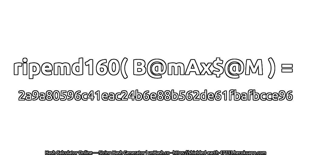 ripemd160( B@mAx$@M ) = 2a9a80596c41eac24b6e88b562de61fbafbcce96 | unHash.co