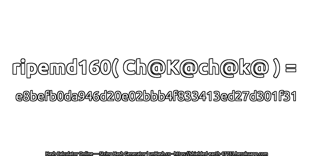 ripemd160( Ch@K@ch@k@ ) = e8befb0da946d20e02bbb4f833413ed27d301f31 | unHash.co