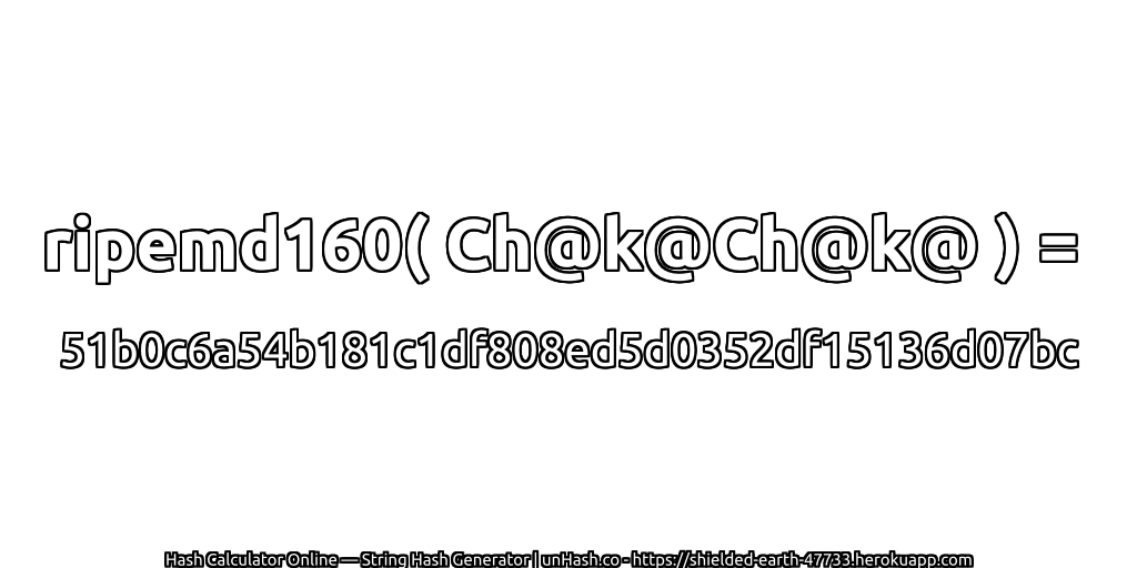 ripemd160( Ch@k@Ch@k@ ) = 51b0c6a54b181c1df808ed5d0352df15136d07bc | unHash.co