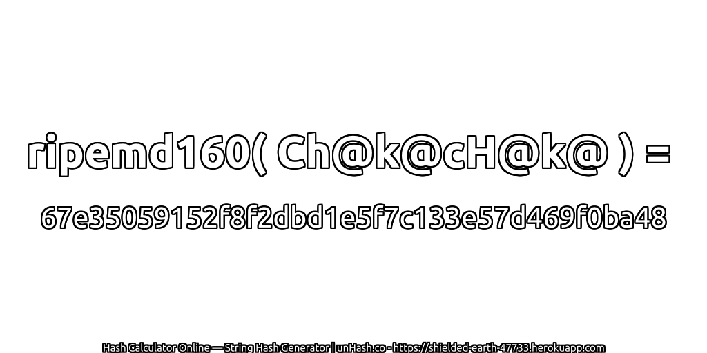 ripemd160( Ch@k@cH@k@ ) = 67e35059152f8f2dbd1e5f7c133e57d469f0ba48 | unHash.co