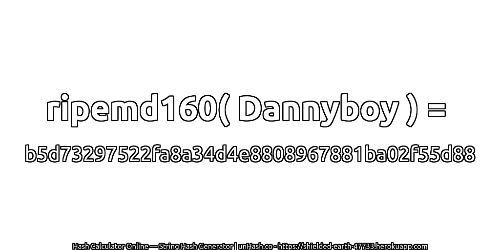 ripemd160( Dannyboy ) = b5d73297522fa8a34d4e8808967881ba02f55d88 | unHash.co
