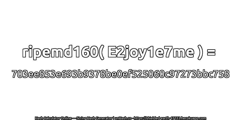ripemd160( E2joy1e7me ) = 703ee853e693b9378be0ef525060c97273bbc758 | unHash.co