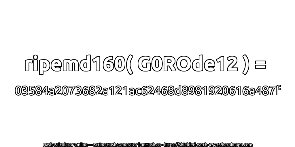 ripemd160( G0ROde12 ) = 03584a2073682a121ac62468d8981920616a487f | unHash.co