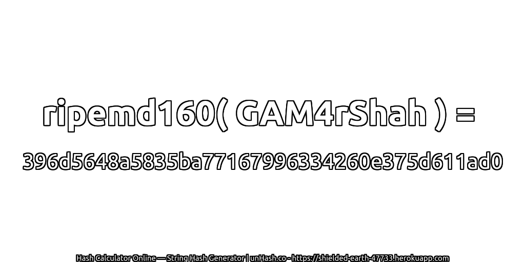 ripemd160( GAM4rShah ) = 396d5648a5835ba77167996334260e375d611ad0 | unHash.co