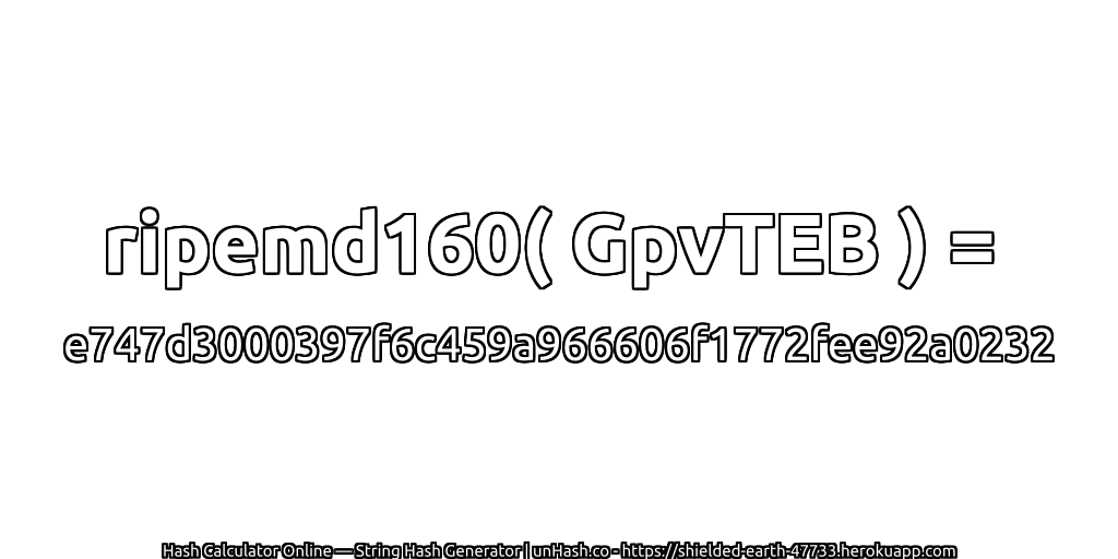 ripemd160( GpvTEB ) = e747d3000397f6c459a966606f1772fee92a0232 | unHash.co
