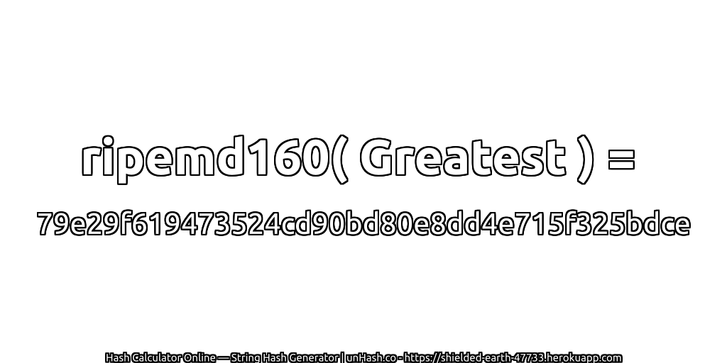 ripemd160( Greatest ) = 79e29f619473524cd90bd80e8dd4e715f325bdce | unHash.co