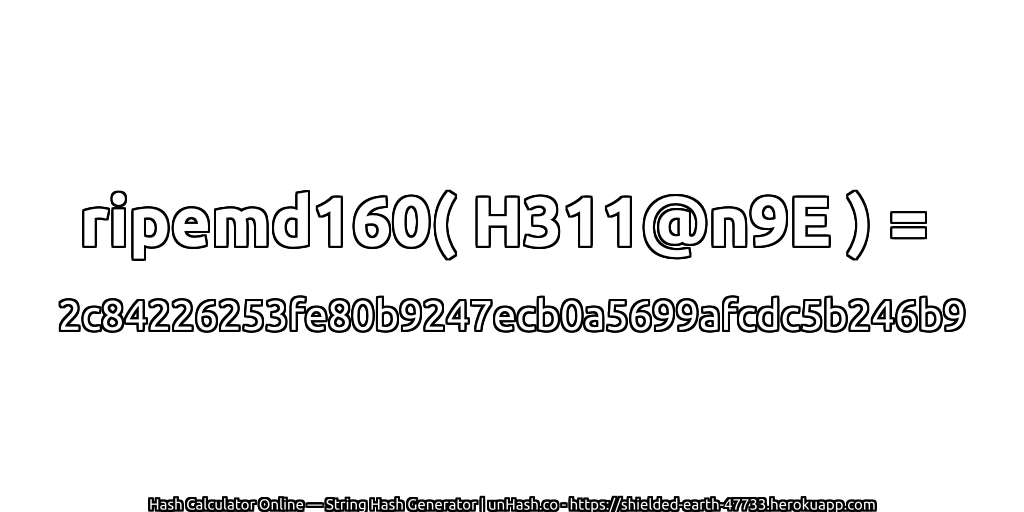 ripemd160( H311@n9E ) = 2c84226253fe80b9247ecb0a5699afcdc5b246b9 | unHash.co