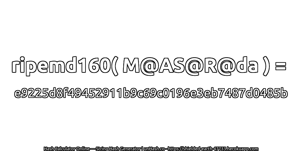 ripemd160( M@AS@R@da ) = e9225d8f49452911b9c69c0196e3eb7487d0485b | unHash.co