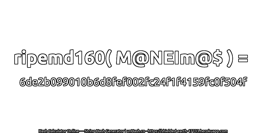 ripemd160( M@NEIm@$ ) = 6de2b099010b6d8fef002fc24f1f4159fc0f504f | unHash.co
