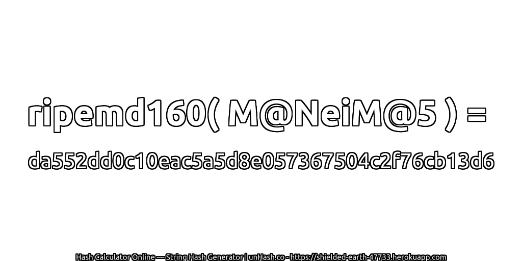 ripemd160( M@NeiM@5 ) = da552dd0c10eac5a5d8e057367504c2f76cb13d6 | unHash.co