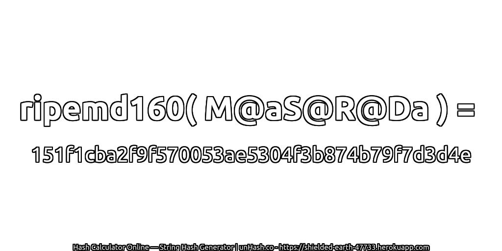 ripemd160( M@aS@R@Da ) = 151f1cba2f9f570053ae5304f3b874b79f7d3d4e | unHash.co