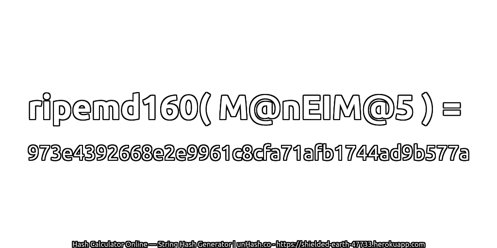 ripemd160( M@nEIM@5 ) = 973e4392668e2e9961c8cfa71afb1744ad9b577a | unHash.co