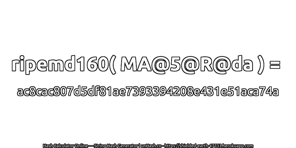 ripemd160( MA@5@R@da ) = ac8cac807d5df81ae7393394208e431e51aca74a | unHash.co