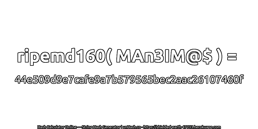ripemd160( MAn3IM@$ ) = 44e509d9e7cafe9a7b579565bec2aac26107460f | unHash.co