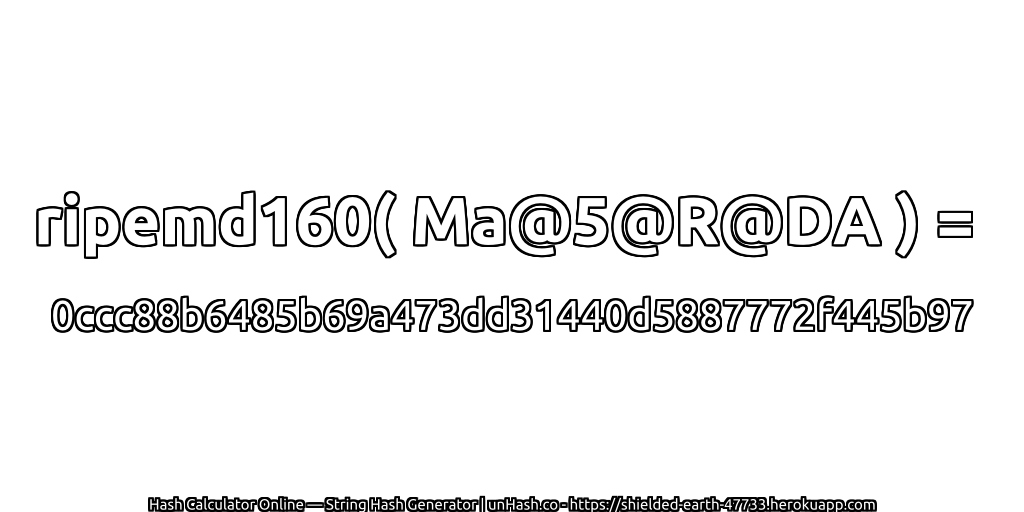 ripemd160( Ma@5@R@DA ) = 0ccc88b6485b69a473dd31440d5887772f445b97 | unHash.co