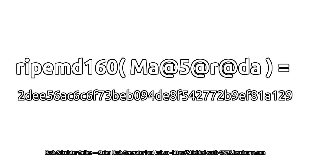 ripemd160( Ma@5@r@da ) = 2dee56ac6c6f73beb094de8f542772b9ef81a129 | unHash.co