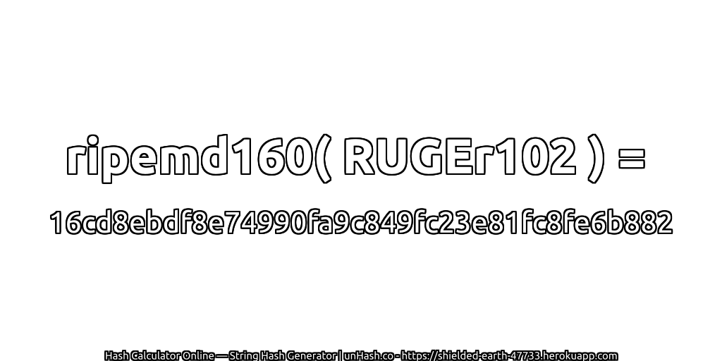 ripemd160( RUGEr102 ) = 16cd8ebdf8e74990fa9c849fc23e81fc8fe6b882 | unHash.co