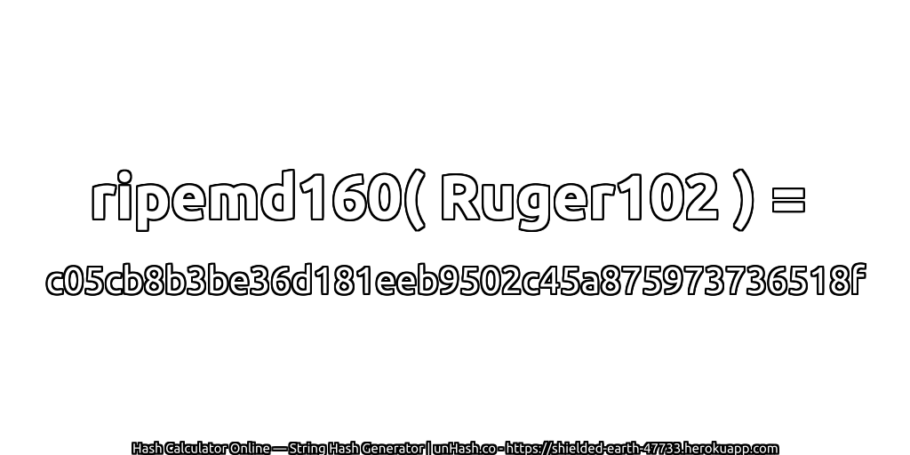 ripemd160( Ruger102 ) = c05cb8b3be36d181eeb9502c45a875973736518f | unHash.co