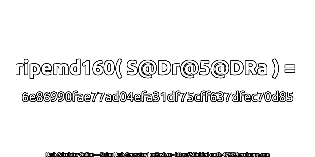 ripemd160( S@Dr@5@DRa ) = 6e86990fae77ad04efa31df75cff637dfec70d85 | unHash.co