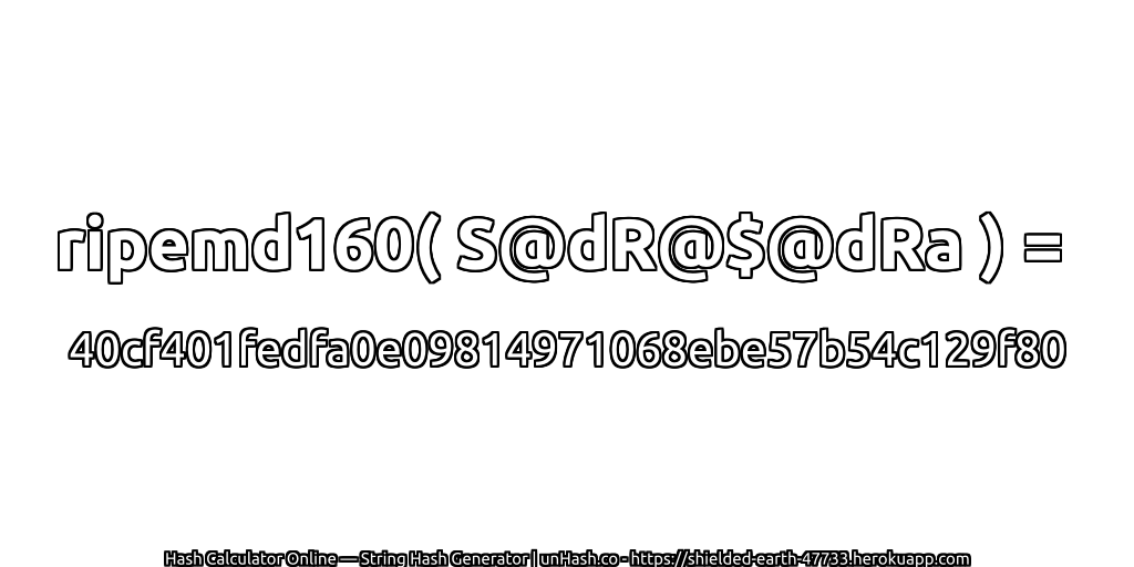 ripemd160( S@dR@$@dRa ) = 40cf401fedfa0e09814971068ebe57b54c129f80 | unHash.co