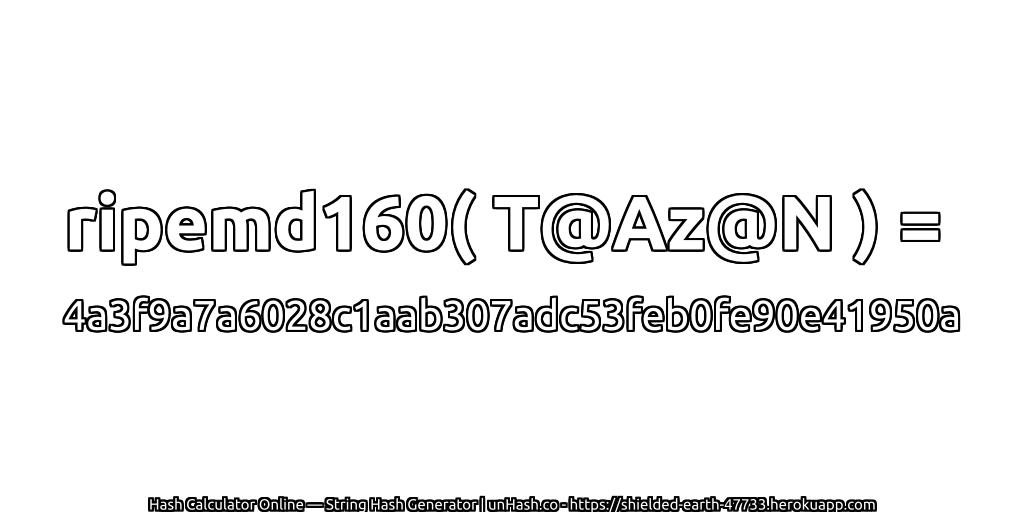 ripemd160( T@Az@N ) = 4a3f9a7a6028c1aab307adc53feb0fe90e41950a | unHash.co