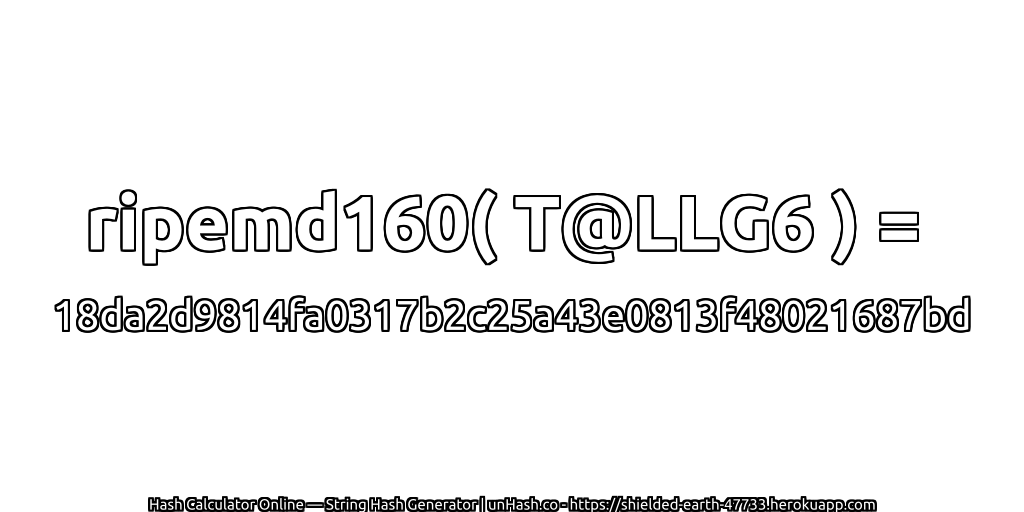ripemd160( T@LLG6 ) = 18da2d9814fa0317b2c25a43e0813f48021687bd | unHash.co