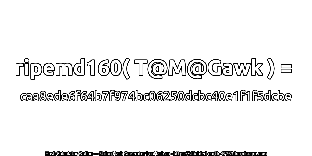 ripemd160( T@M@Gawk ) = caa8ede6f64b7f974bc06250dcbc40e1f1f5dcbe | unHash.co