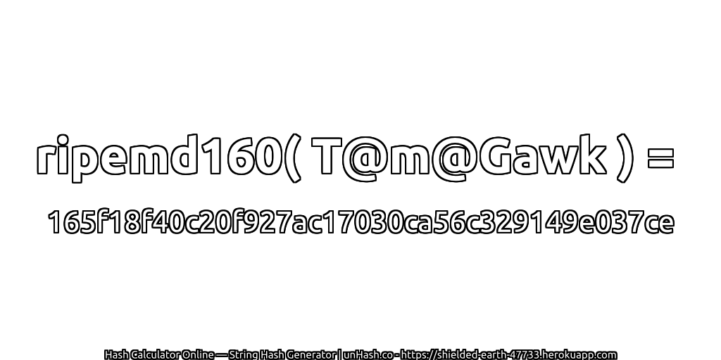 ripemd160( T@m@Gawk ) = 165f18f40c20f927ac17030ca56c329149e037ce | unHash.co