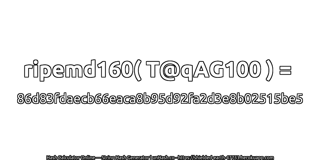 ripemd160( T@qAG100 ) = 86d83fdaecb66eaca8b95d92fa2d3e8b02515be5 | unHash.co