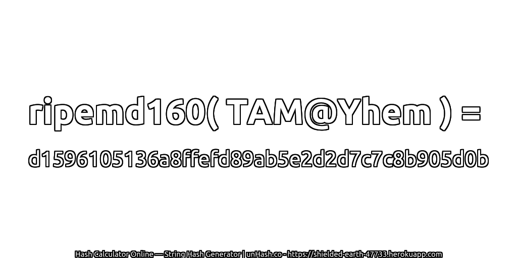 ripemd160( TAM@Yhem ) = d1596105136a8ffefd89ab5e2d2d7c7c8b905d0b | unHash.co