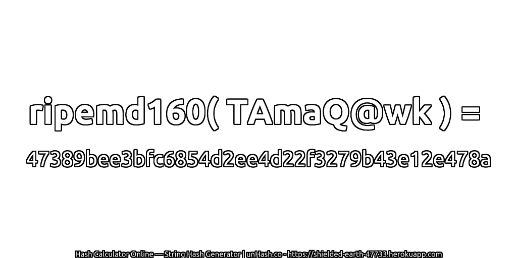 ripemd160( TAmaQ@wk ) = 47389bee3bfc6854d2ee4d22f3279b43e12e478a | unHash.co