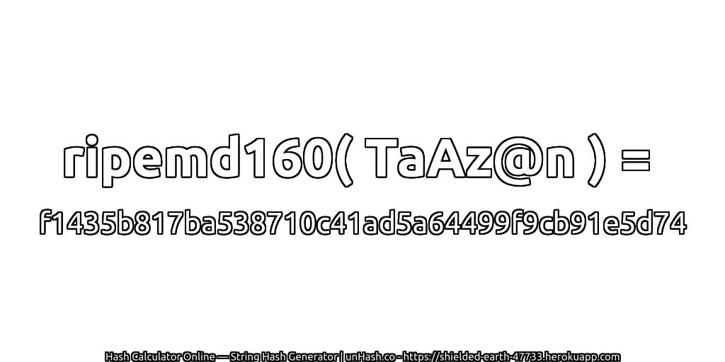 ripemd160( TaAz@n ) = f1435b817ba538710c41ad5a64499f9cb91e5d74 | unHash.co