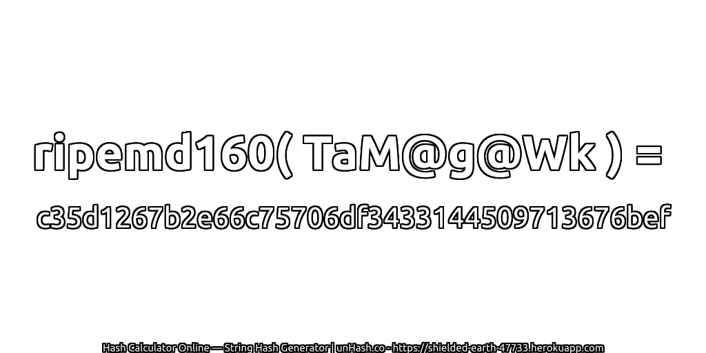 ripemd160( TaM@g@Wk ) = c35d1267b2e66c75706df3433144509713676bef | unHash.co