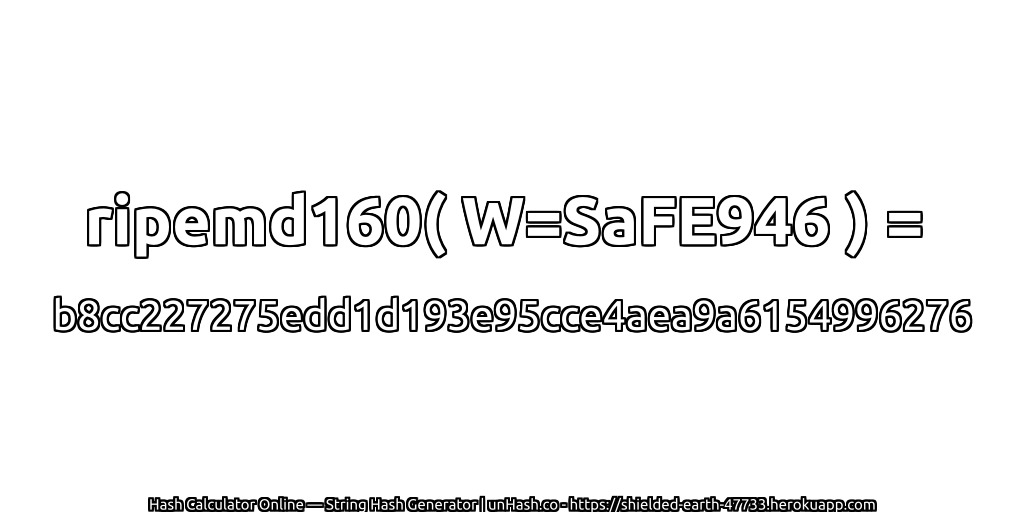 ripemd160( W=SaFE946 ) = b8cc227275edd1d193e95cce4aea9a6154996276 | unHash.co