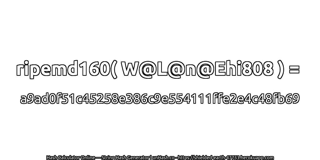 ripemd160( W@L@n@Ehi808 ) = a9ad0f51c45258e386c9e554111ffe2e4c48fb69 | unHash.co
