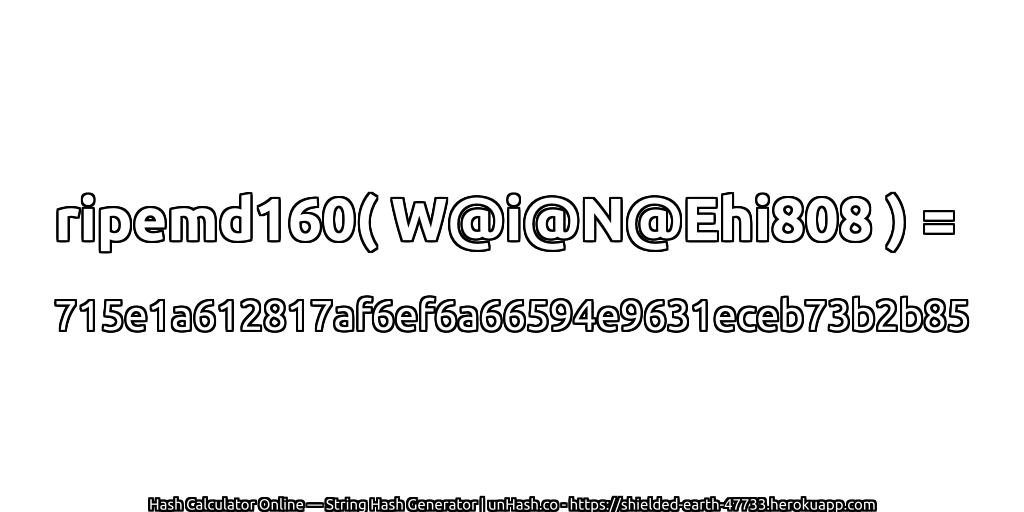 ripemd160( W@i@N@Ehi808 ) = 715e1a612817af6ef6a66594e9631eceb73b2b85 | unHash.co