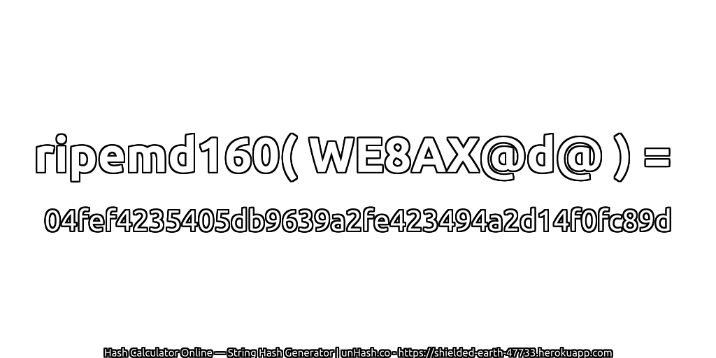 ripemd160( WE8AX@d@ ) = 04fef4235405db9639a2fe423494a2d14f0fc89d | unHash.co