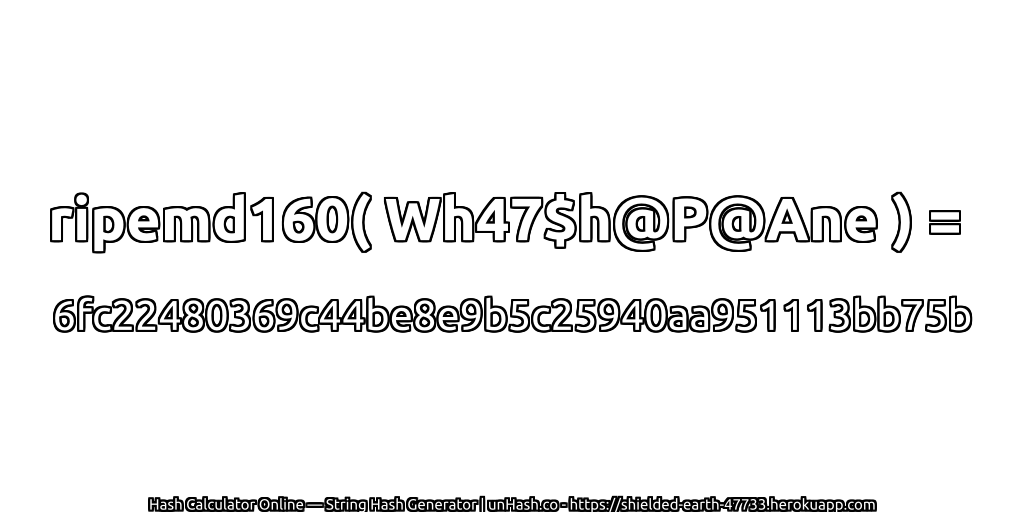 ripemd160( Wh47$h@P@Ane ) = 6fc22480369c44be8e9b5c25940aa951113bb75b | unHash.co