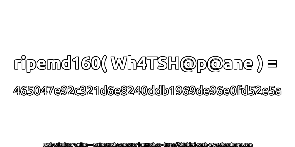 ripemd160( Wh4TSH@p@ane ) = 465047e92c321d6e8240ddb1969de96e0fd52e5a | unHash.co