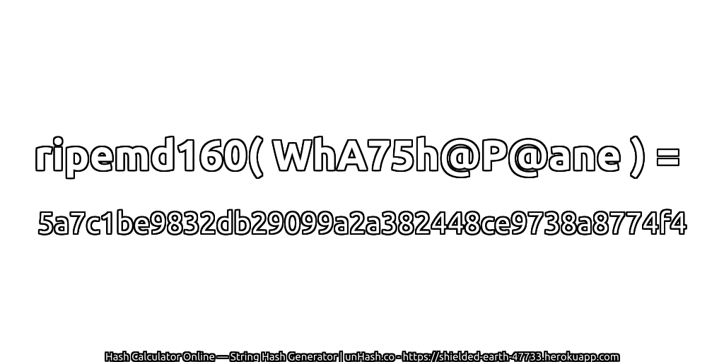 ripemd160( WhA75h@P@ane ) = 5a7c1be9832db29099a2a382448ce9738a8774f4 | unHash.co