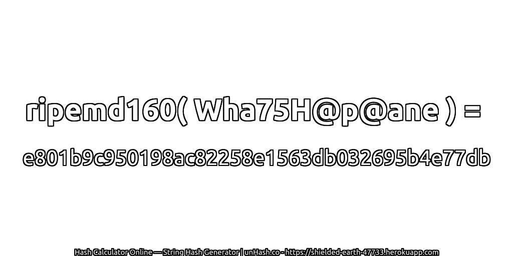 ripemd160( Wha75H@p@ane ) = e801b9c950198ac82258e1563db032695b4e77db | unHash.co