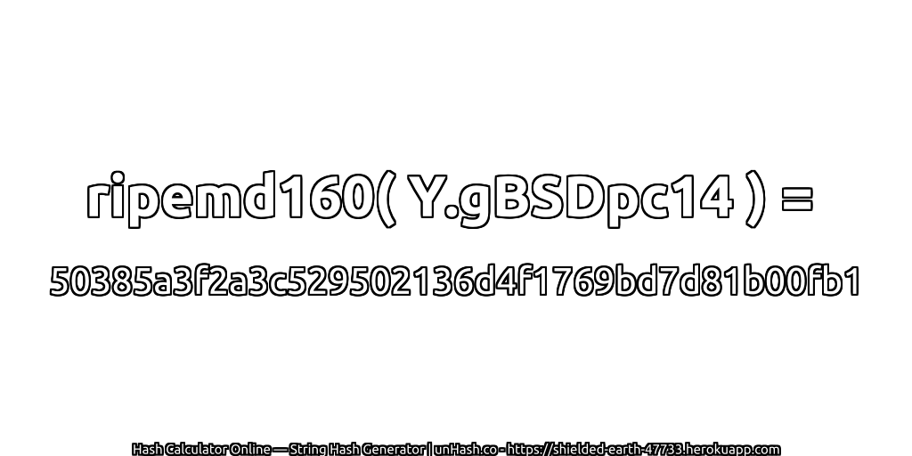 ripemd160( Y.gBSDpc14 ) = 50385a3f2a3c529502136d4f1769bd7d81b00fb1 | unHash.co